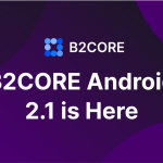 B2CORE Android App 2.1: Enhanced Functionality and Improved User Experience